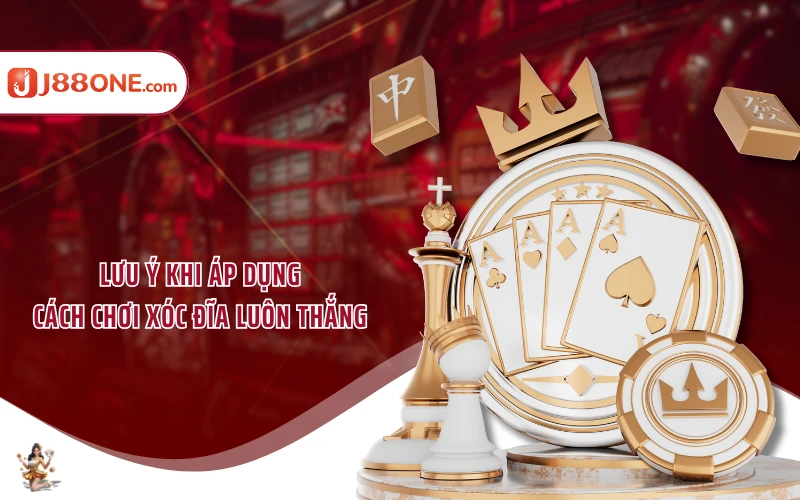 Lưu ý khi áp dụng cách chơi xóc đĩa luôn thắng