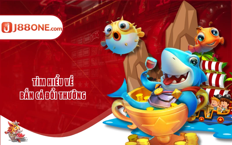 Tìm hiểu về bắn cá đổi thưởng